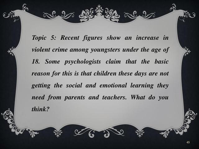 Recent figures show an increase in violent crime among youngsters under the age of 18. Some psychologists claim that the basic reason for this is that children these days are not getting social and emotional learning they need from parents and teachers. To what extent do you agree or disagree with this opinion?