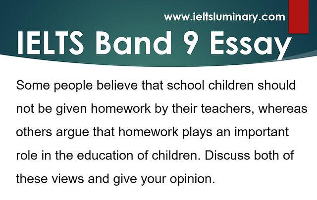 Some people believe that school children should not be given homework by their teachers, whereas others argue that homework plays an important role in the education of children. Discuss both of these views and give your own opinion. Give reasons for your answer and include any relevant examples from your own knowledge or experience.   The diagrams show the structure of solar panel and its use. Write a report for a university, lecturer describing the information shown below. Summarise the information by selecting and reporting the main features and make comparisons where relevant.